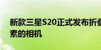 新款三星S20正式發布折疊手機 配備一億像素的相機