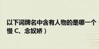 以下詞牌名中含有人物的是哪一個(A、生查子 B、木蘭花慢 C、念奴嬌)