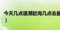 今天幾點退潮趕海幾點去最好(今天幾點立春)