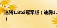 速騰1.8tsi冠軍版(速騰1.8TSI冠軍版怎么樣)