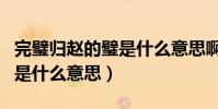 完璧歸趙的璧是什么意思啊(完璧歸趙中璧的是什么意思)