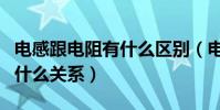 電感跟電阻有什么區別(電感和電阻有關系嗎什么關系)