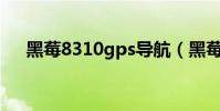 黑莓8310gps導航(黑莓8310怎么樣)