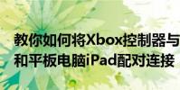 教你如何將Xbox控制器與蘋果手機iPhone8和平板電腦iPad配對連接