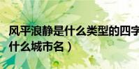 風平浪靜是什么類型的四字成語(風平浪靜是什么城市名)