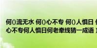 何()流無水 何()心不專 何()人懼日 何()老牽線(何流無水何心不專何人懼日何老牽線猜一成語)