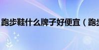 跑步鞋什么牌子好便宜(跑步鞋什么牌子好,)