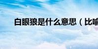 白眼狼是什么意思(比喻什么樣的人)