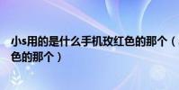 小s用的是什么手機玫紅色的那個(小s用的是什么手機玫紅色的那個)