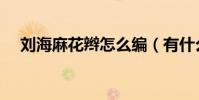 劉海麻花辮怎么編(有什么簡單的方法)