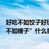 好吃不如餃子好玩不如嫂子什么意思（“好吃不如餃子好玩不如嫂子”什么意思）