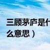 三顧茅廬是什么意思簡單一些（三顧茅廬是什么意思）