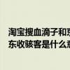 淘寶搜血滴子和京東收駭客是什么意思（淘寶搜血滴子和京東收駭客是什么意思）