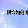 銀飾如何清洗和保養（銀飾如何清洗?）