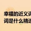 幸福的近義詞是什么呢標準答案（幸福的近義詞是什么精選）