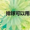 排球可以用腳踩嗎（排球可以用腳踢嗎）