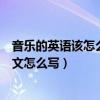 音樂的英語該怎么寫（我的音樂的英文怎么寫我的音樂的英文怎么寫）