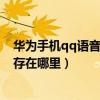 華為手機qq語音在哪個文件夾里（華為手機qq語音消息保存在哪里）