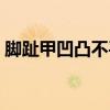 腳趾甲凹凸不平怎么回事（腳趾甲凹凸不平）