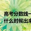 高考分數線一般什么時間出（高考分數線一般什么時候出來）