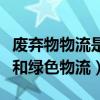 廢棄物物流是綠色物流嗎（什么是廢棄物物流和綠色物流）