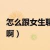 怎么跟女生聊天聊什么話題（怎么跟女生調情啊）