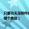 只要功夫深鐵杵磨成針出自哪（只要功夫深鐵杵磨成針出自哪個典故）