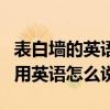 表白墻的英語（表白套路：“墻眼睛隔壁分別用英語怎么說）