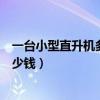 一臺小型直升機多少錢（一架民用小型直升機便宜的需要多少錢）