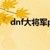 dnf大將軍pk技能加點（dnf大將軍pk）