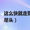 這么快就走到了盡頭的歌名（這么快就走到了盡頭）