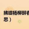 拂堤楊柳醉春煙的意思（拂堤楊柳醉春煙的意思）
