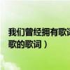 我們曾經擁有歌詞（只要我們曾經擁有過對你我來講是那首歌的歌詞）