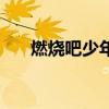 燃燒吧少年（關于燃燒吧少年的介紹）