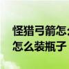 怪獵弓箭怎么裝瓶子（怪物獵人2G里面的弓怎么裝瓶子）