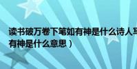 讀書破萬卷下筆如有神是什么詩人寫的(讀書破萬卷下筆如有神是什么意思)
