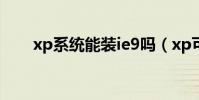 xp系統能裝ie9嗎(xp可以用ie9嗎)