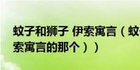 蚊子和獅子 伊索寓言(蚊子和獅子續寫(伊索寓言的那個))