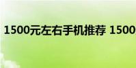 1500元左右手機推薦 1500元左右手機推薦