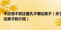 不遷怒不貳過是孔子哪位弟子(關于不遷怒不貳過是孔子哪位弟子的介紹)