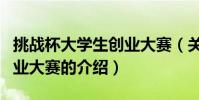 挑戰杯大學生創業大賽(關于挑戰杯大學生創業大賽的介紹)