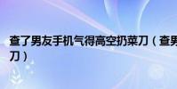 查了男友手機氣得高空扔菜刀(查男友手機被拒從40樓扔菜刀)