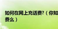 如何在網上充話費?(你知道網上怎么沖電話費么)