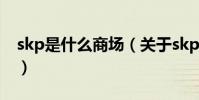 skp是什么商場(關于skp是什么商場的介紹)