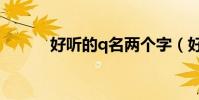 好聽的q名兩個字(好聽的q名)