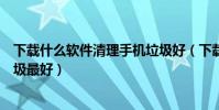 下載什么軟件清理手機垃圾好(下載什么軟件‘清理手機垃圾最好)