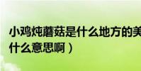 小雞燉蘑菇是什么地方的美食(小雞燉蘑菇是什么意思啊)