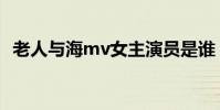 老人與海mv女主演員是誰(老人與海mv)