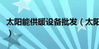 太陽能供暖設備批發(太陽能供暖設備是什么)