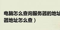 電腦怎么查詢服務器的地址(自己電腦的服務器地址怎么查)